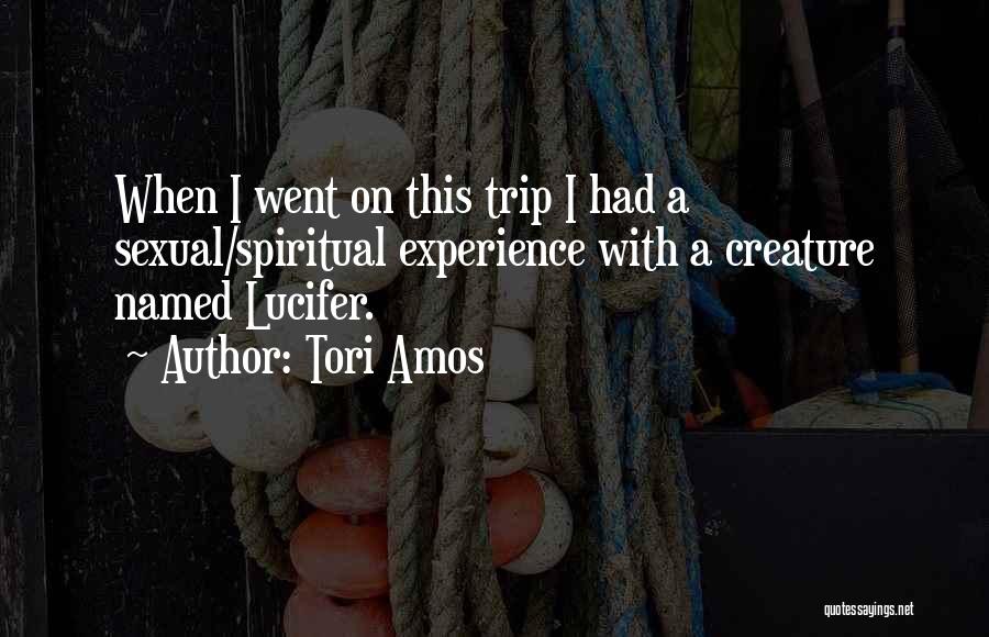 Tori Amos Quotes: When I Went On This Trip I Had A Sexual/spiritual Experience With A Creature Named Lucifer.