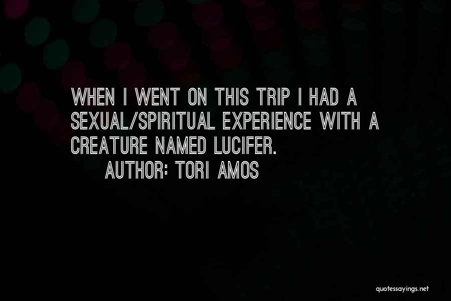 Tori Amos Quotes: When I Went On This Trip I Had A Sexual/spiritual Experience With A Creature Named Lucifer.