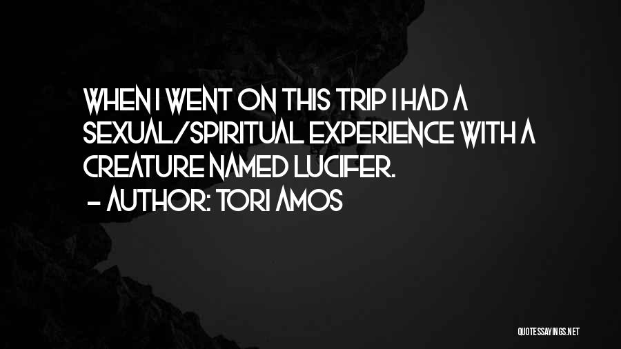 Tori Amos Quotes: When I Went On This Trip I Had A Sexual/spiritual Experience With A Creature Named Lucifer.