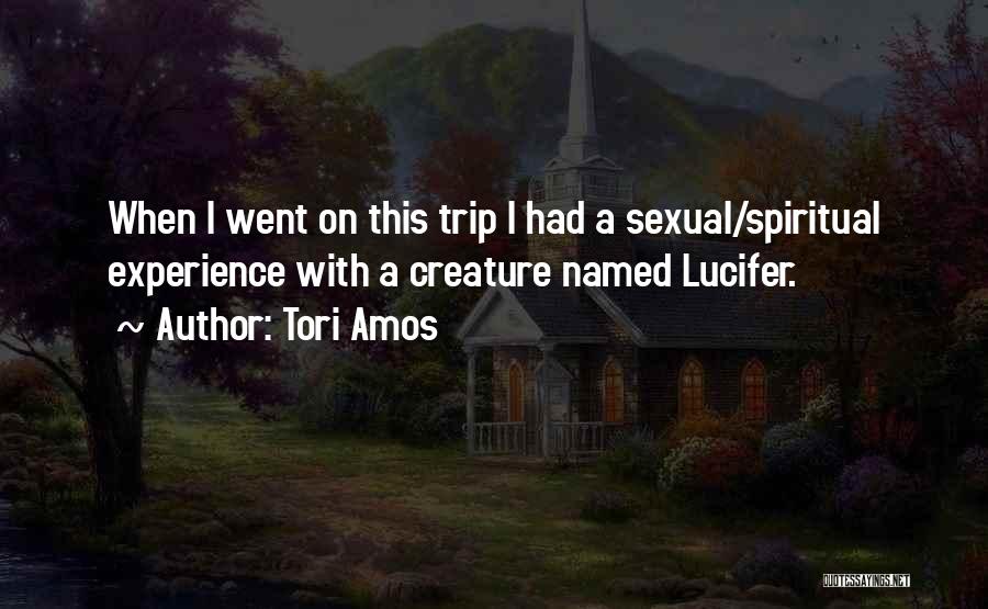 Tori Amos Quotes: When I Went On This Trip I Had A Sexual/spiritual Experience With A Creature Named Lucifer.