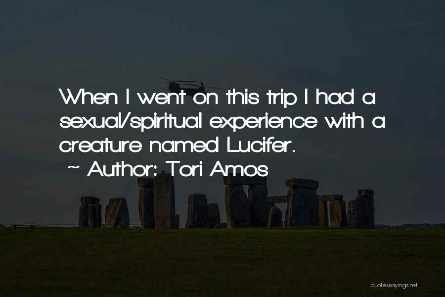 Tori Amos Quotes: When I Went On This Trip I Had A Sexual/spiritual Experience With A Creature Named Lucifer.