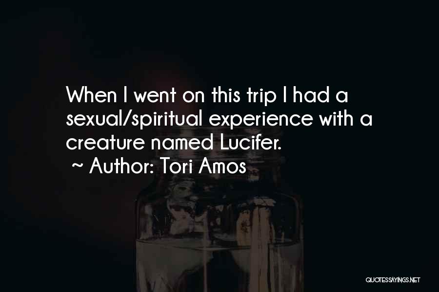 Tori Amos Quotes: When I Went On This Trip I Had A Sexual/spiritual Experience With A Creature Named Lucifer.