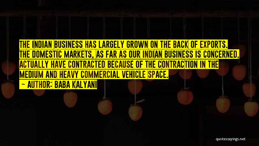 Baba Kalyani Quotes: The Indian Business Has Largely Grown On The Back Of Exports. The Domestic Markets, As Far As Our Indian Business