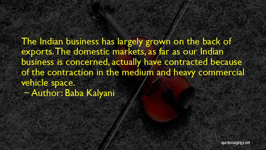 Baba Kalyani Quotes: The Indian Business Has Largely Grown On The Back Of Exports. The Domestic Markets, As Far As Our Indian Business