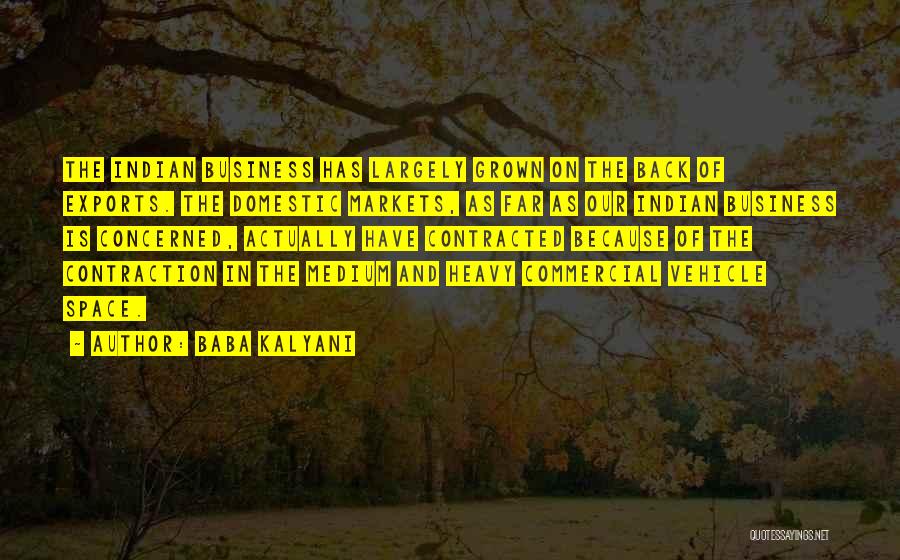Baba Kalyani Quotes: The Indian Business Has Largely Grown On The Back Of Exports. The Domestic Markets, As Far As Our Indian Business