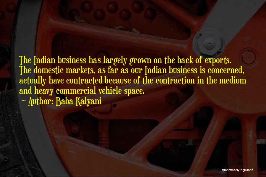Baba Kalyani Quotes: The Indian Business Has Largely Grown On The Back Of Exports. The Domestic Markets, As Far As Our Indian Business