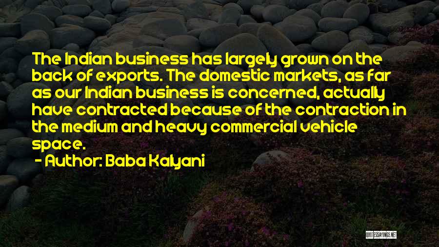 Baba Kalyani Quotes: The Indian Business Has Largely Grown On The Back Of Exports. The Domestic Markets, As Far As Our Indian Business