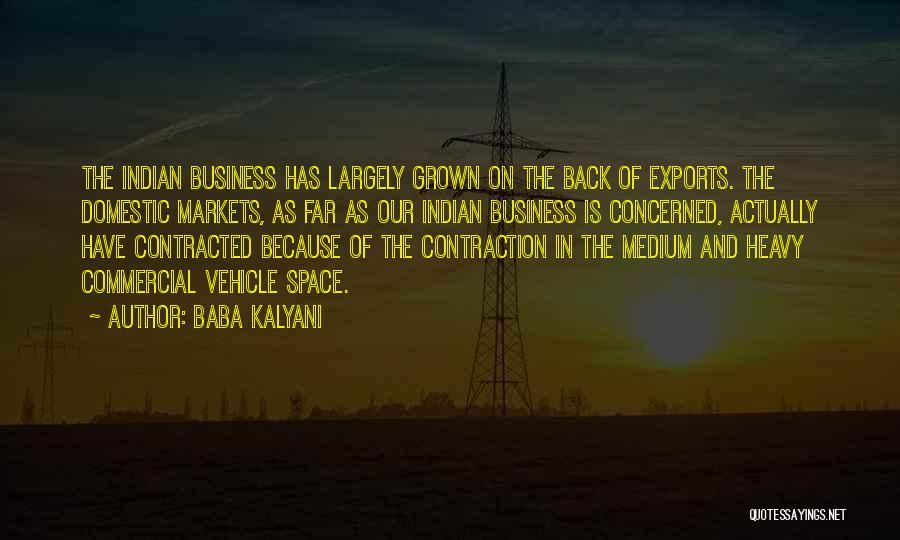 Baba Kalyani Quotes: The Indian Business Has Largely Grown On The Back Of Exports. The Domestic Markets, As Far As Our Indian Business
