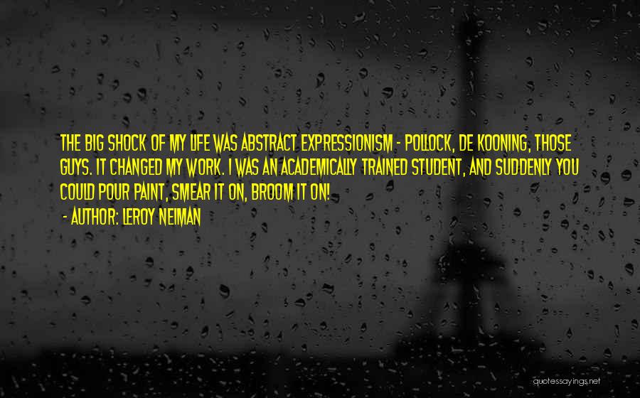 LeRoy Neiman Quotes: The Big Shock Of My Life Was Abstract Expressionism - Pollock, De Kooning, Those Guys. It Changed My Work. I