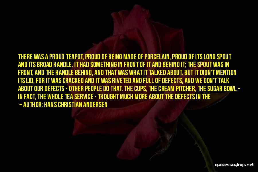 Hans Christian Andersen Quotes: There Was A Proud Teapot, Proud Of Being Made Of Porcelain, Proud Of Its Long Spout And Its Broad Handle.