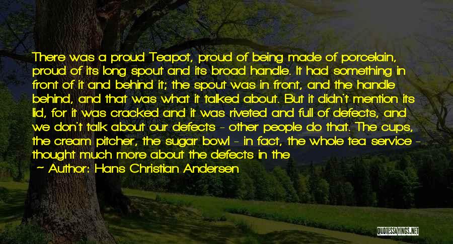 Hans Christian Andersen Quotes: There Was A Proud Teapot, Proud Of Being Made Of Porcelain, Proud Of Its Long Spout And Its Broad Handle.