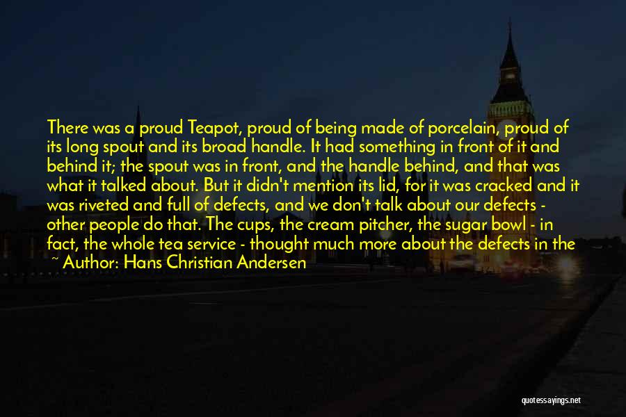 Hans Christian Andersen Quotes: There Was A Proud Teapot, Proud Of Being Made Of Porcelain, Proud Of Its Long Spout And Its Broad Handle.