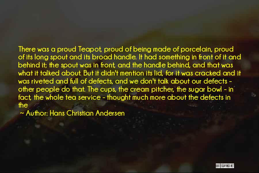 Hans Christian Andersen Quotes: There Was A Proud Teapot, Proud Of Being Made Of Porcelain, Proud Of Its Long Spout And Its Broad Handle.