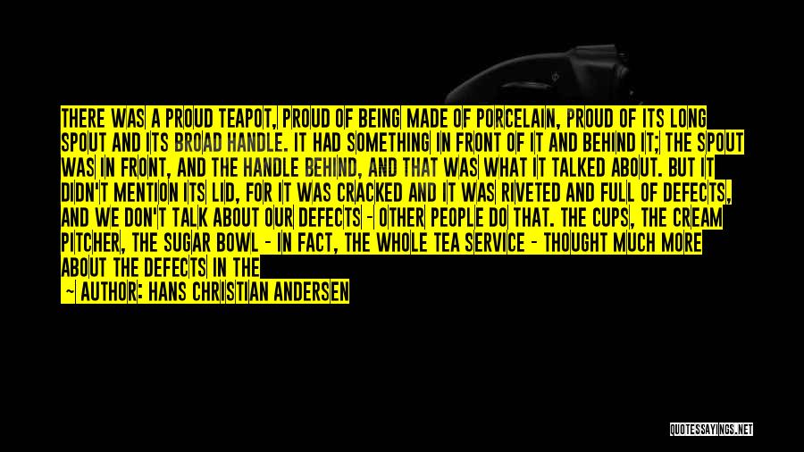 Hans Christian Andersen Quotes: There Was A Proud Teapot, Proud Of Being Made Of Porcelain, Proud Of Its Long Spout And Its Broad Handle.