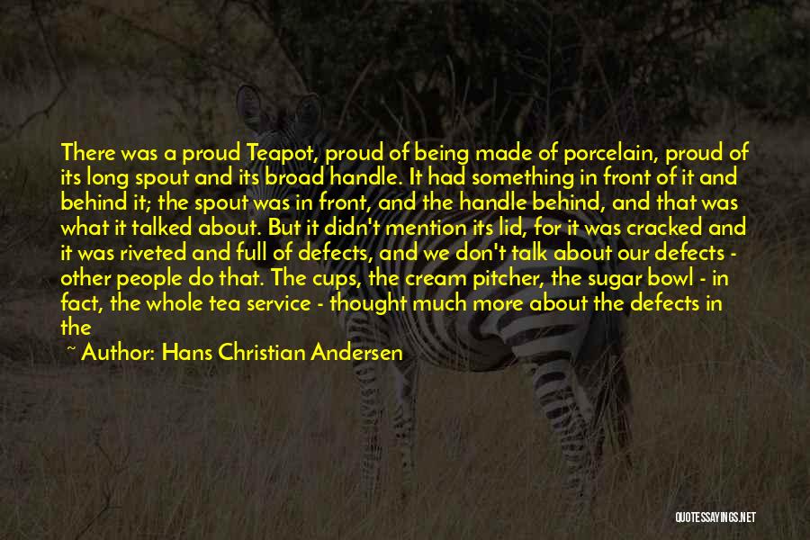 Hans Christian Andersen Quotes: There Was A Proud Teapot, Proud Of Being Made Of Porcelain, Proud Of Its Long Spout And Its Broad Handle.