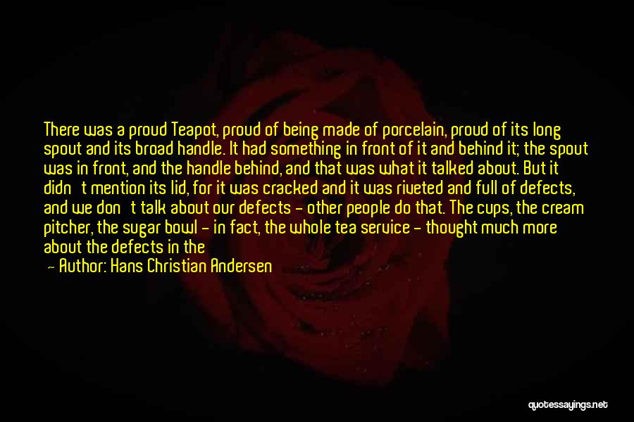 Hans Christian Andersen Quotes: There Was A Proud Teapot, Proud Of Being Made Of Porcelain, Proud Of Its Long Spout And Its Broad Handle.