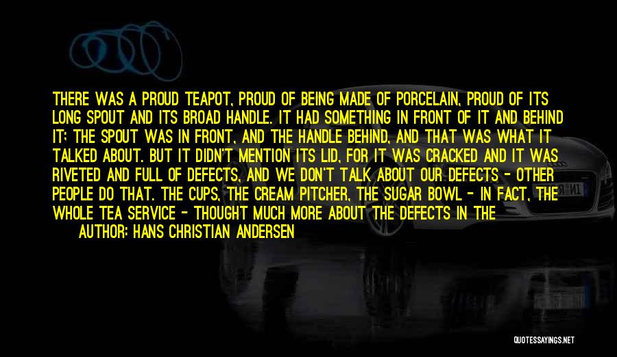 Hans Christian Andersen Quotes: There Was A Proud Teapot, Proud Of Being Made Of Porcelain, Proud Of Its Long Spout And Its Broad Handle.