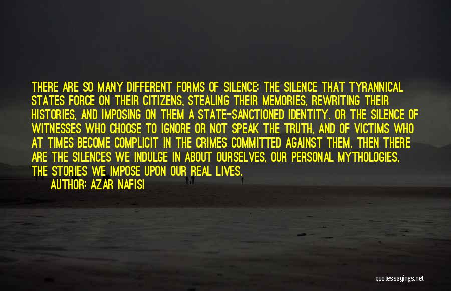 Azar Nafisi Quotes: There Are So Many Different Forms Of Silence: The Silence That Tyrannical States Force On Their Citizens, Stealing Their Memories,