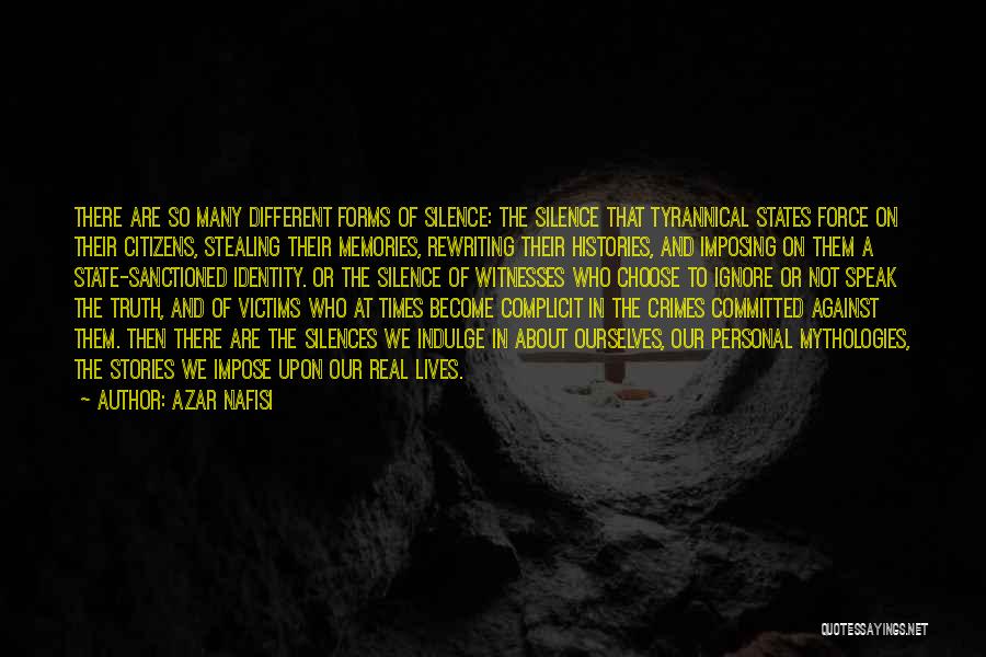 Azar Nafisi Quotes: There Are So Many Different Forms Of Silence: The Silence That Tyrannical States Force On Their Citizens, Stealing Their Memories,