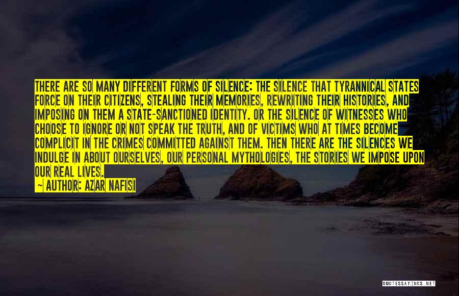 Azar Nafisi Quotes: There Are So Many Different Forms Of Silence: The Silence That Tyrannical States Force On Their Citizens, Stealing Their Memories,