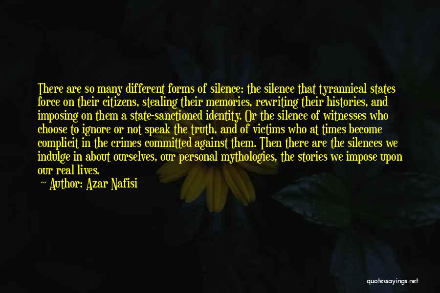 Azar Nafisi Quotes: There Are So Many Different Forms Of Silence: The Silence That Tyrannical States Force On Their Citizens, Stealing Their Memories,