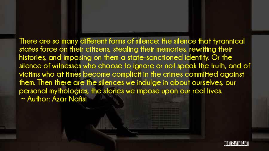 Azar Nafisi Quotes: There Are So Many Different Forms Of Silence: The Silence That Tyrannical States Force On Their Citizens, Stealing Their Memories,