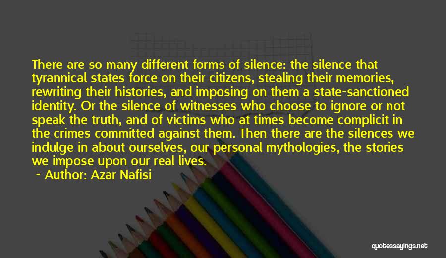 Azar Nafisi Quotes: There Are So Many Different Forms Of Silence: The Silence That Tyrannical States Force On Their Citizens, Stealing Their Memories,