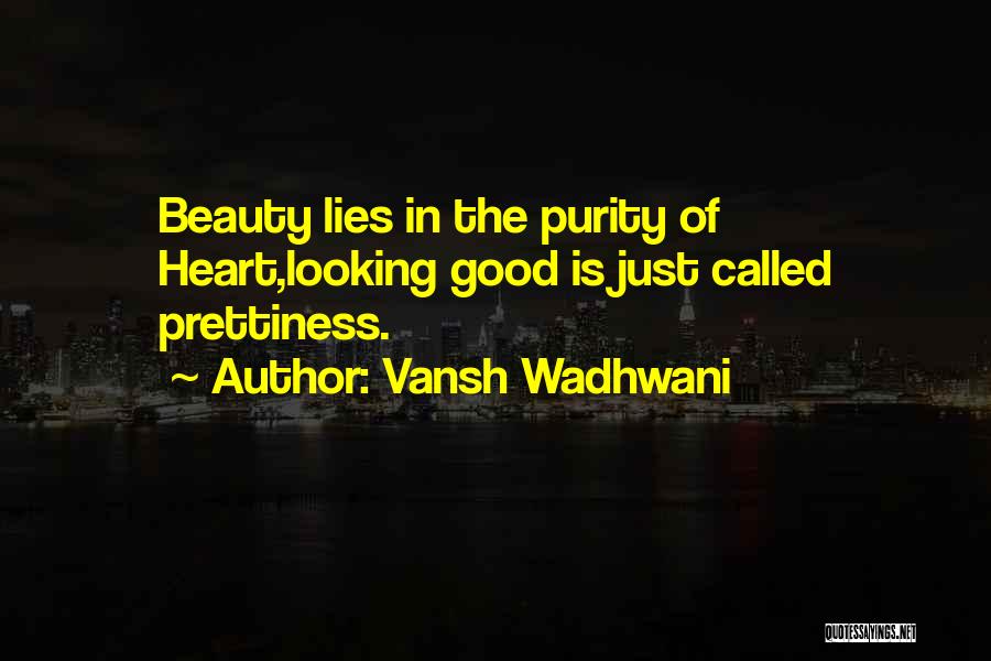 Vansh Wadhwani Quotes: Beauty Lies In The Purity Of Heart,looking Good Is Just Called Prettiness.