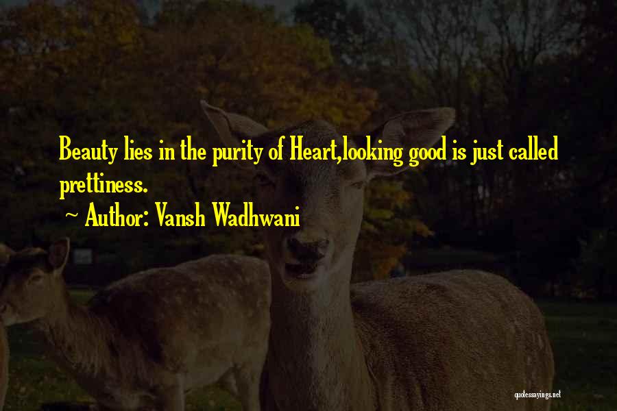 Vansh Wadhwani Quotes: Beauty Lies In The Purity Of Heart,looking Good Is Just Called Prettiness.