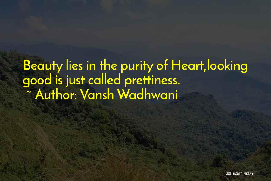 Vansh Wadhwani Quotes: Beauty Lies In The Purity Of Heart,looking Good Is Just Called Prettiness.