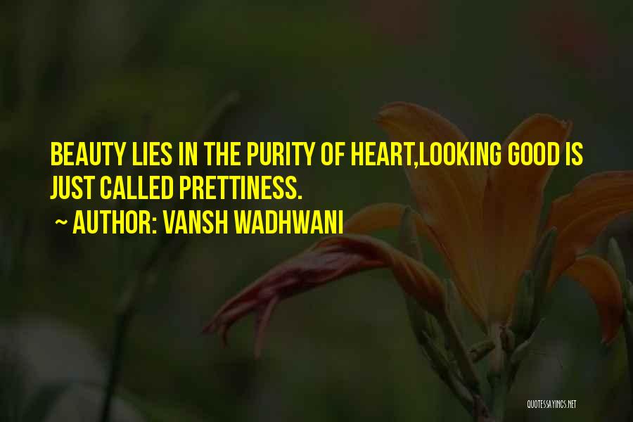 Vansh Wadhwani Quotes: Beauty Lies In The Purity Of Heart,looking Good Is Just Called Prettiness.