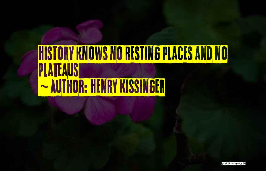 Henry Kissinger Quotes: History Knows No Resting Places And No Plateaus