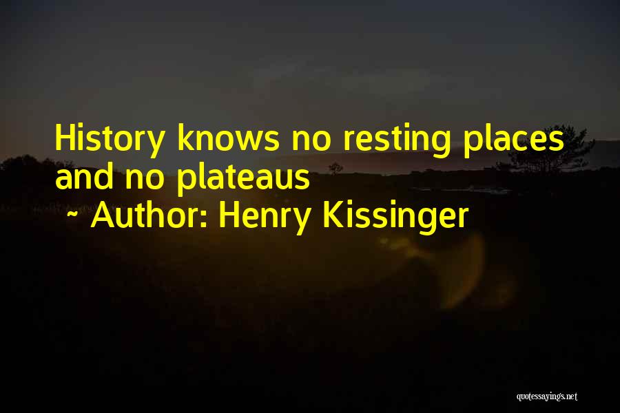 Henry Kissinger Quotes: History Knows No Resting Places And No Plateaus
