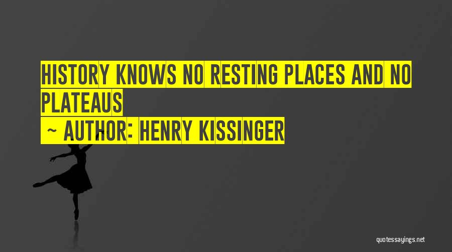 Henry Kissinger Quotes: History Knows No Resting Places And No Plateaus