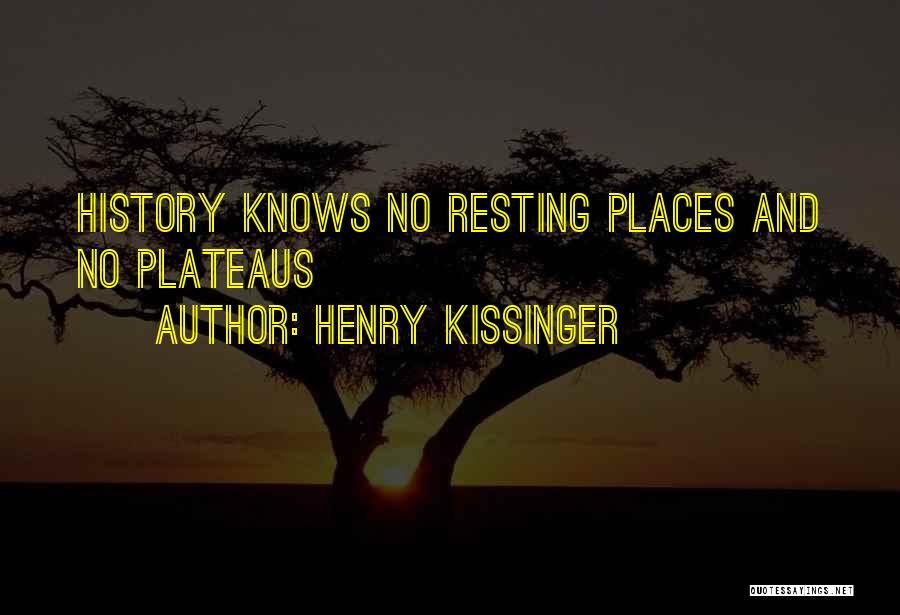 Henry Kissinger Quotes: History Knows No Resting Places And No Plateaus
