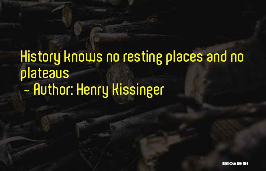 Henry Kissinger Quotes: History Knows No Resting Places And No Plateaus