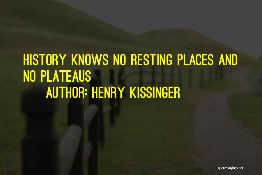 Henry Kissinger Quotes: History Knows No Resting Places And No Plateaus