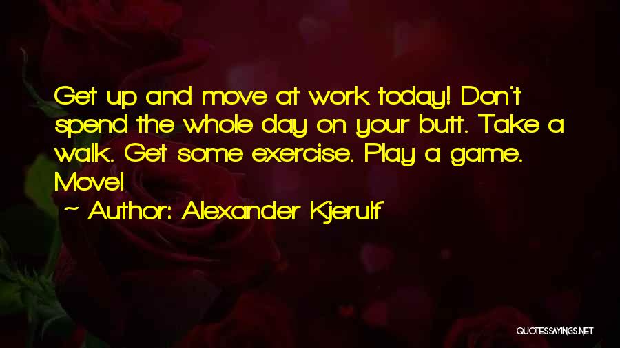 Alexander Kjerulf Quotes: Get Up And Move At Work Today! Don't Spend The Whole Day On Your Butt. Take A Walk. Get Some