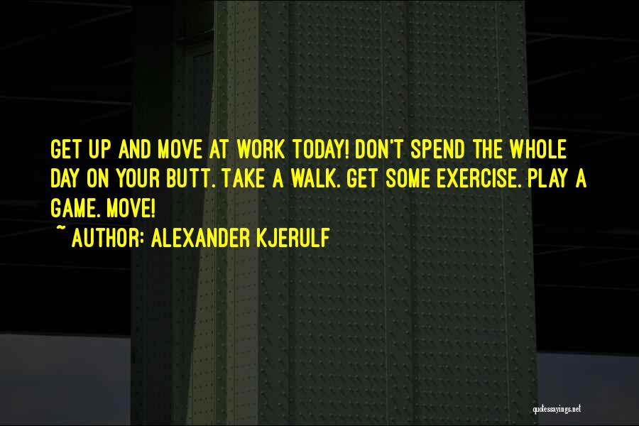 Alexander Kjerulf Quotes: Get Up And Move At Work Today! Don't Spend The Whole Day On Your Butt. Take A Walk. Get Some