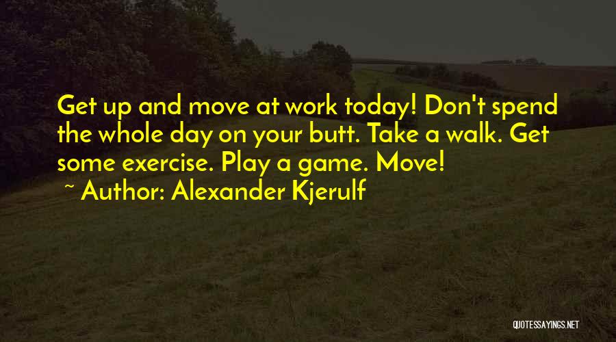 Alexander Kjerulf Quotes: Get Up And Move At Work Today! Don't Spend The Whole Day On Your Butt. Take A Walk. Get Some