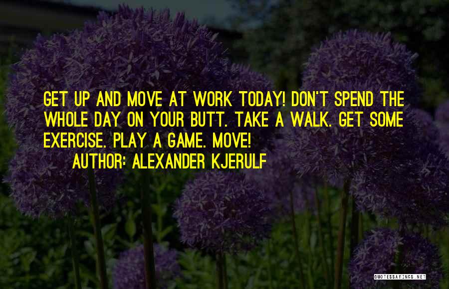 Alexander Kjerulf Quotes: Get Up And Move At Work Today! Don't Spend The Whole Day On Your Butt. Take A Walk. Get Some