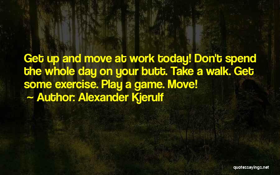 Alexander Kjerulf Quotes: Get Up And Move At Work Today! Don't Spend The Whole Day On Your Butt. Take A Walk. Get Some