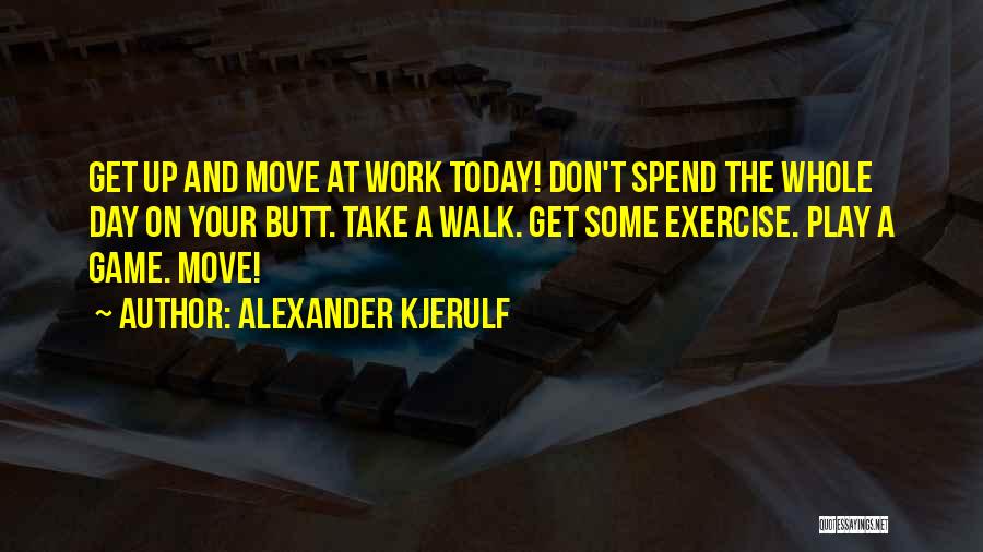 Alexander Kjerulf Quotes: Get Up And Move At Work Today! Don't Spend The Whole Day On Your Butt. Take A Walk. Get Some