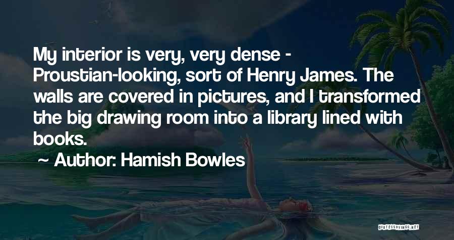 Hamish Bowles Quotes: My Interior Is Very, Very Dense - Proustian-looking, Sort Of Henry James. The Walls Are Covered In Pictures, And I
