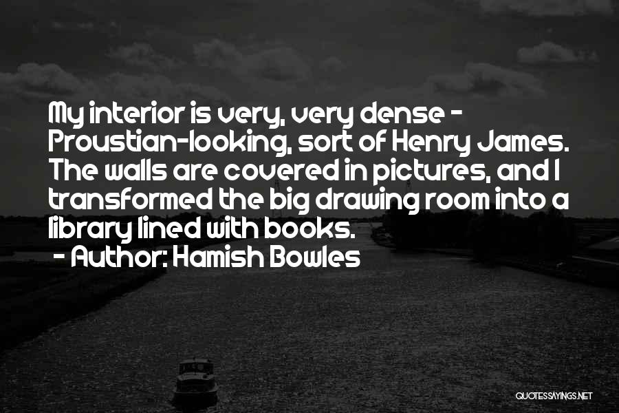 Hamish Bowles Quotes: My Interior Is Very, Very Dense - Proustian-looking, Sort Of Henry James. The Walls Are Covered In Pictures, And I