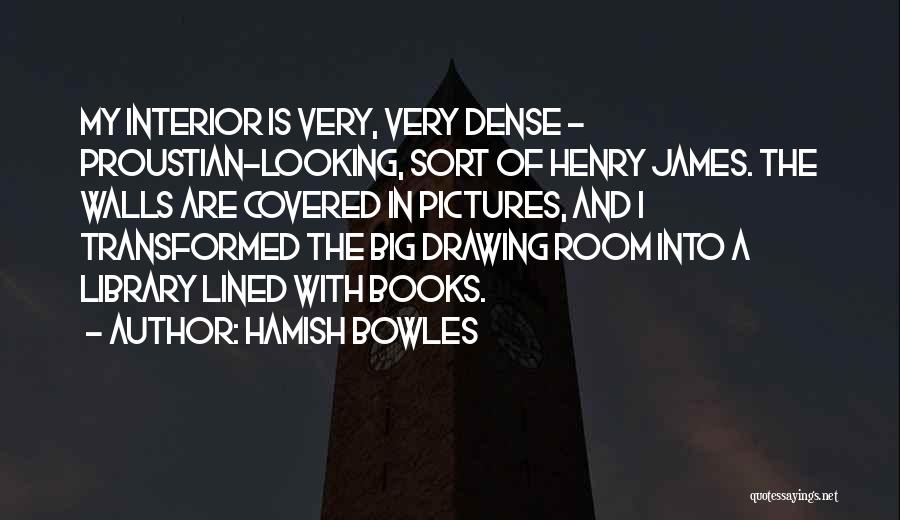 Hamish Bowles Quotes: My Interior Is Very, Very Dense - Proustian-looking, Sort Of Henry James. The Walls Are Covered In Pictures, And I