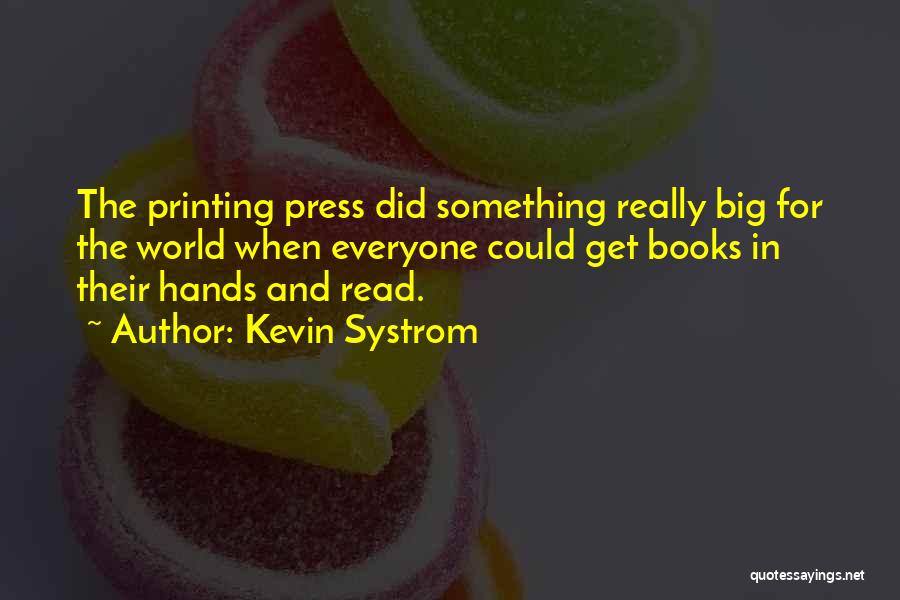 Kevin Systrom Quotes: The Printing Press Did Something Really Big For The World When Everyone Could Get Books In Their Hands And Read.