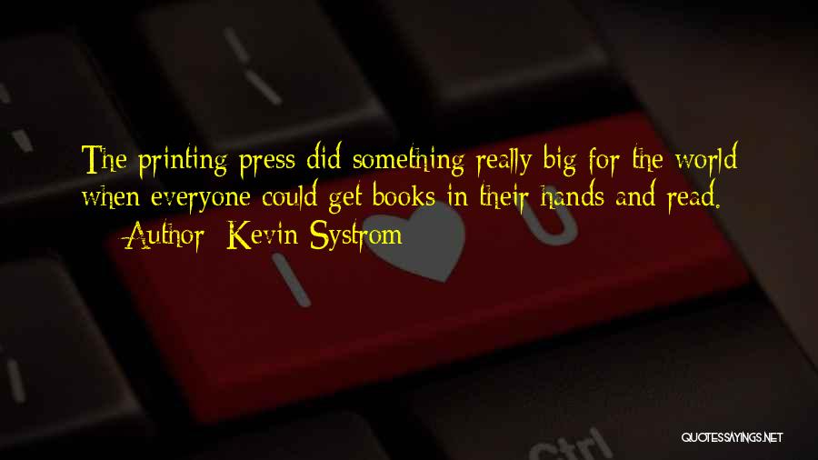 Kevin Systrom Quotes: The Printing Press Did Something Really Big For The World When Everyone Could Get Books In Their Hands And Read.