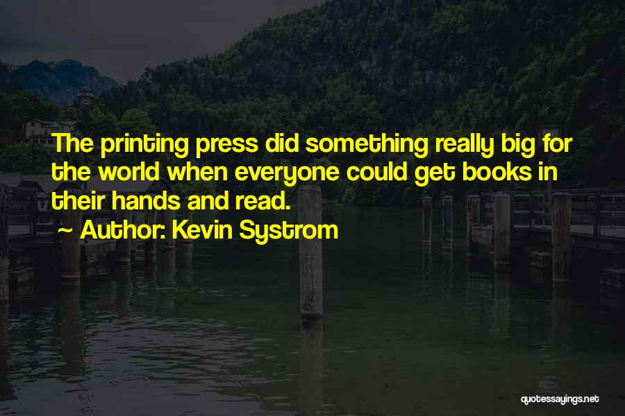 Kevin Systrom Quotes: The Printing Press Did Something Really Big For The World When Everyone Could Get Books In Their Hands And Read.