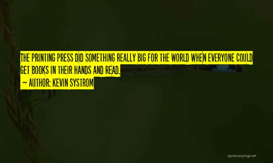 Kevin Systrom Quotes: The Printing Press Did Something Really Big For The World When Everyone Could Get Books In Their Hands And Read.